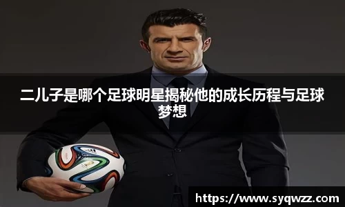 二儿子是哪个足球明星揭秘他的成长历程与足球梦想