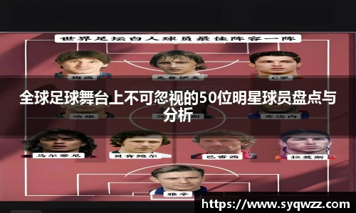 全球足球舞台上不可忽视的50位明星球员盘点与分析