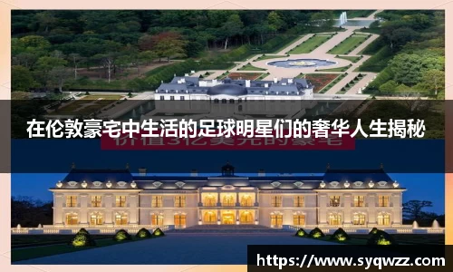 在伦敦豪宅中生活的足球明星们的奢华人生揭秘