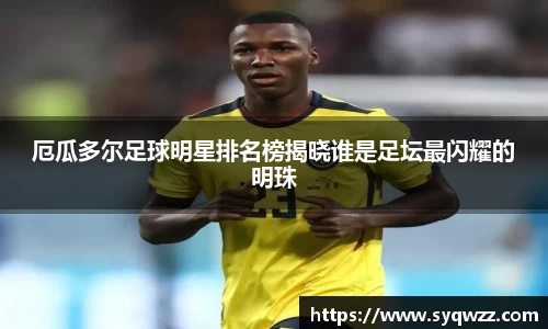 厄瓜多尔足球明星排名榜揭晓谁是足坛最闪耀的明珠
