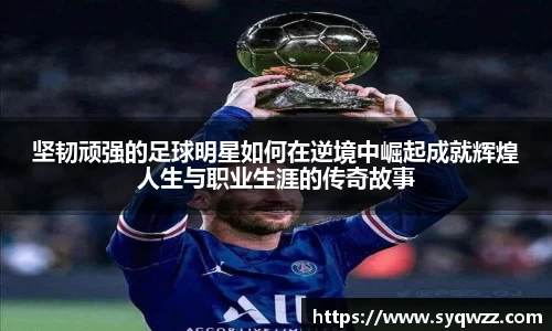 坚韧顽强的足球明星如何在逆境中崛起成就辉煌人生与职业生涯的传奇故事
